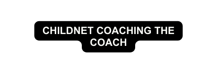 ChildNet Coaching the Coach